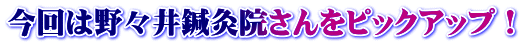 今回は野々井鍼灸院さんをピックアップ!